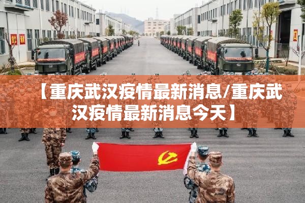 【重庆武汉疫情最新消息/重庆武汉疫情最新消息今天】