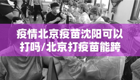 疫情北京疫苗沈阳可以打吗/北京打疫苗能跨区吗