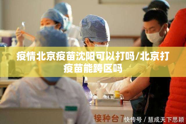 疫情北京疫苗沈阳可以打吗/北京打疫苗能跨区吗