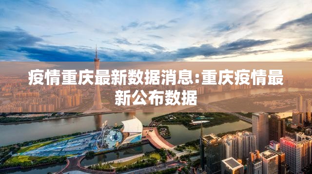 疫情重庆最新数据消息:重庆疫情最新公布数据