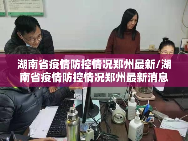 湖南省疫情防控情况郑州最新/湖南省疫情防控情况郑州最新消息