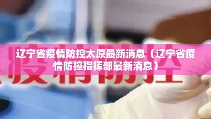 辽宁省疫情防控太原最新消息（辽宁省疫情防控指挥部最新消息）