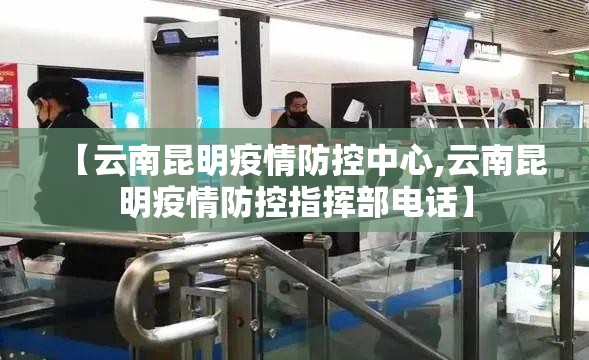【云南昆明疫情防控中心,云南昆明疫情防控指挥部电话】