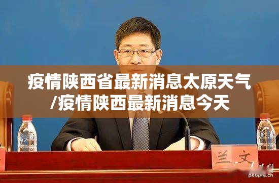 疫情陕西省最新消息太原天气/疫情陕西最新消息今天