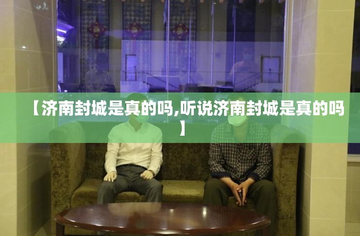 【济南封城是真的吗,听说济南封城是真的吗】