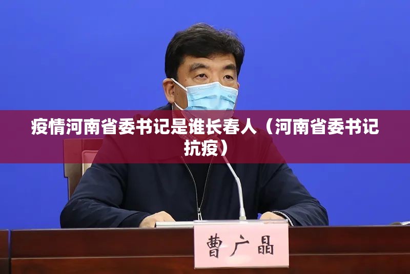 疫情河南省委书记是谁长春人（河南省委书记抗疫）
