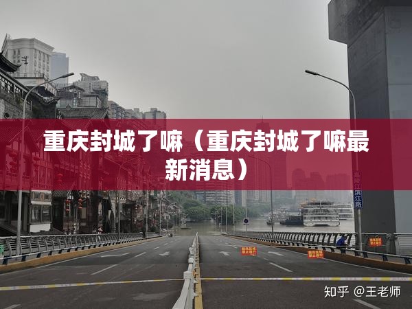 重庆封城了嘛（重庆封城了嘛最新消息）
