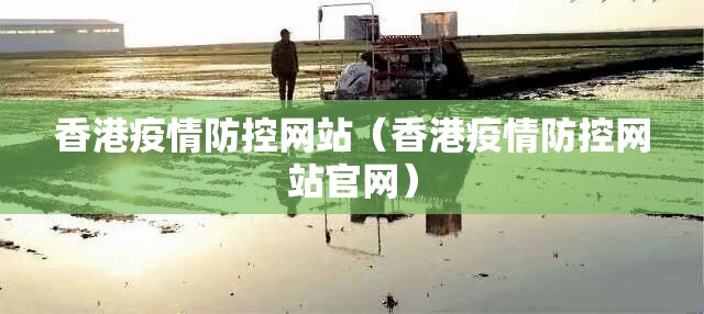 香港疫情防控网站（香港疫情防控网站官网）