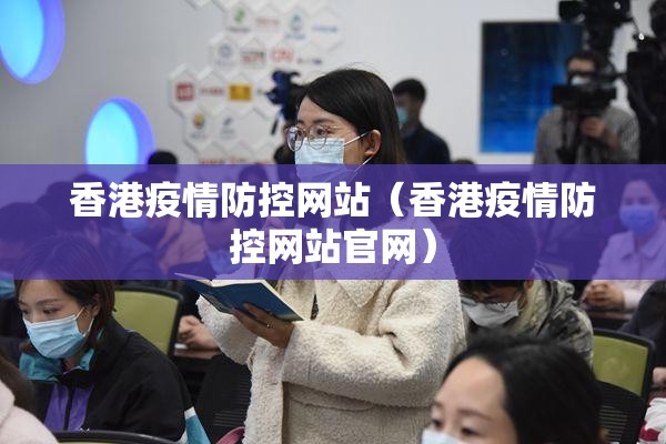 香港疫情防控网站（香港疫情防控网站官网）