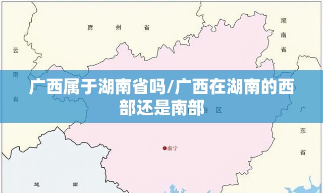 广西属于湖南省吗/广西在湖南的西部还是南部