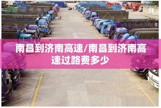 南昌到济南高速/南昌到济南高速过路费多少