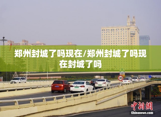 郑州封城了吗现在/郑州封城了吗现在封城了吗