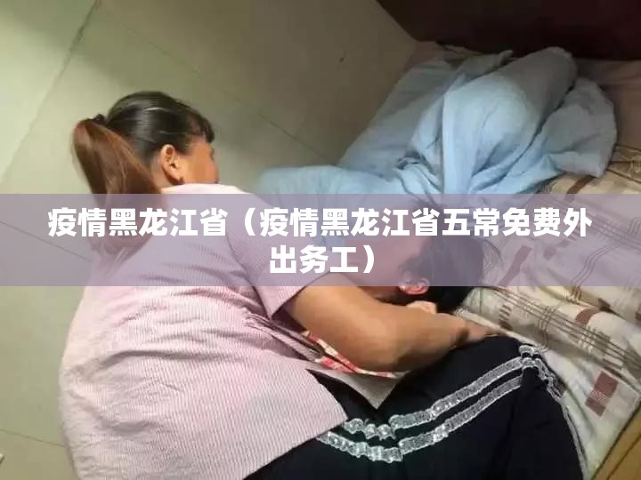 疫情黑龙江省（疫情黑龙江省五常免费外出务工）