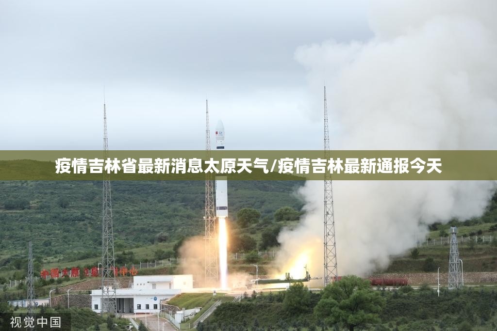 疫情吉林省最新消息太原天气/疫情吉林最新通报今天