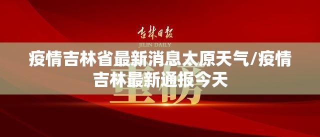 疫情吉林省最新消息太原天气/疫情吉林最新通报今天