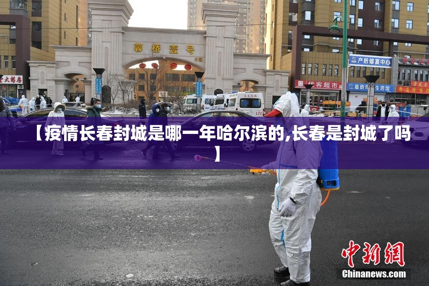 【疫情长春封城是哪一年哈尔滨的,长春是封城了吗】