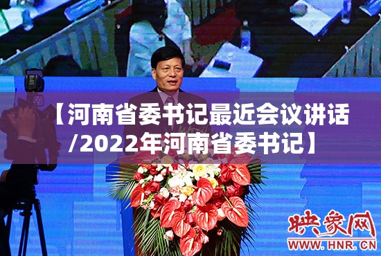 【河南省委书记最近会议讲话/2022年河南省委书记】