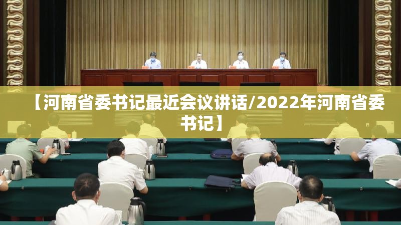 【河南省委书记最近会议讲话/2022年河南省委书记】