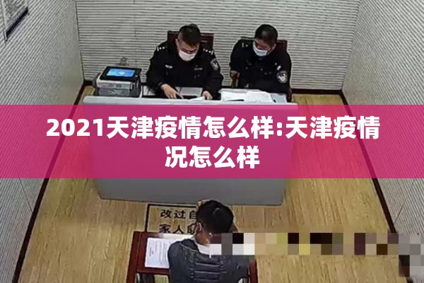 2021天津疫情怎么样:天津疫情况怎么样