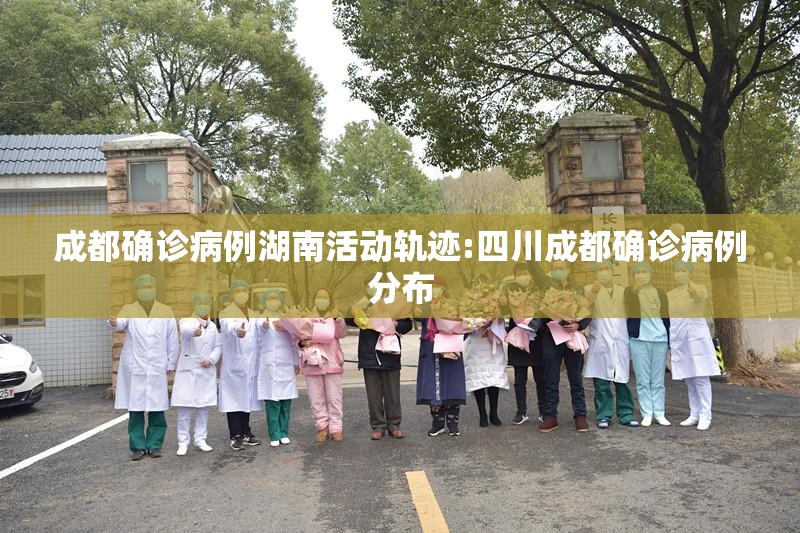 成都确诊病例湖南活动轨迹:四川成都确诊病例分布