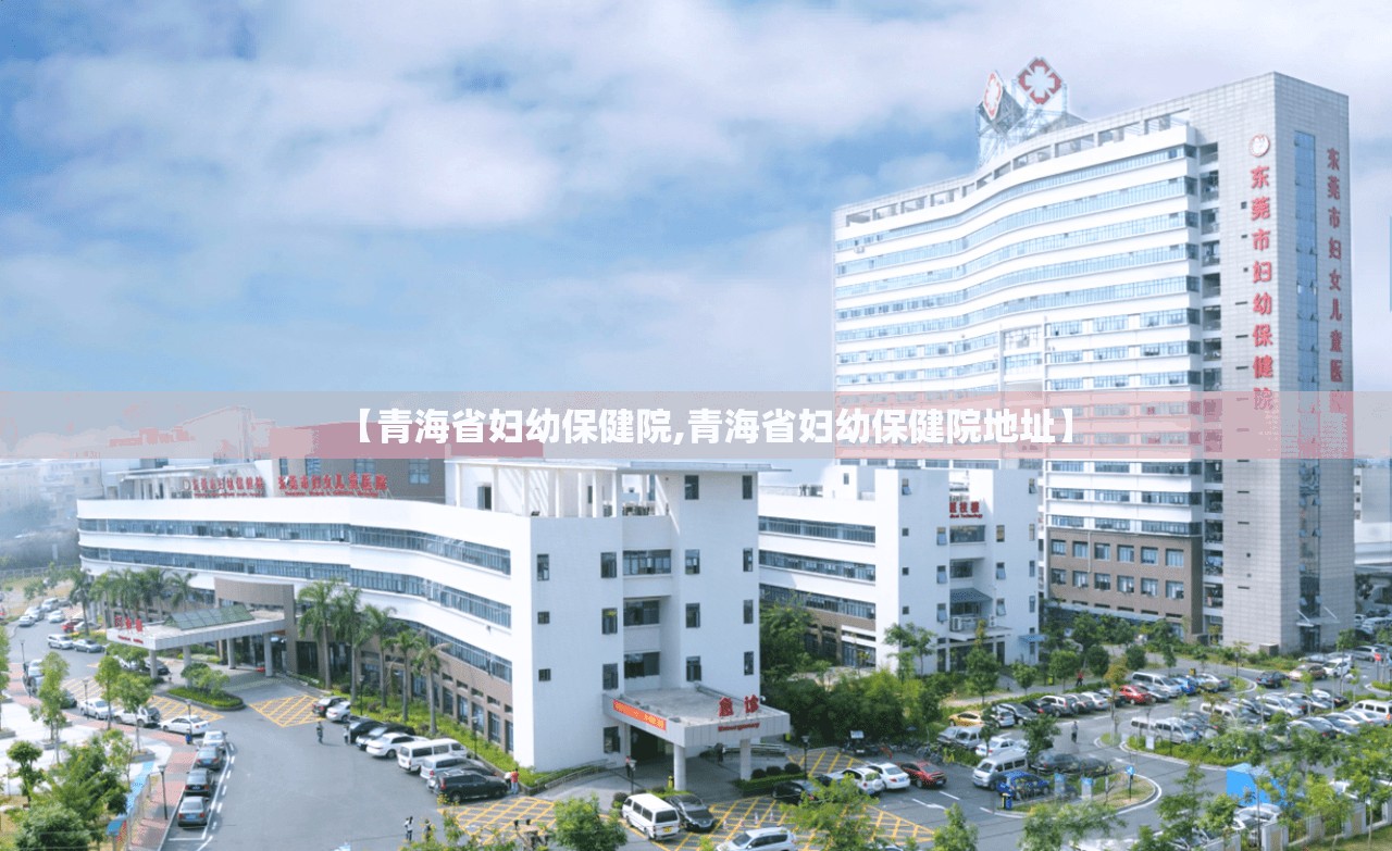 【青海省妇幼保健院,青海省妇幼保健院地址】