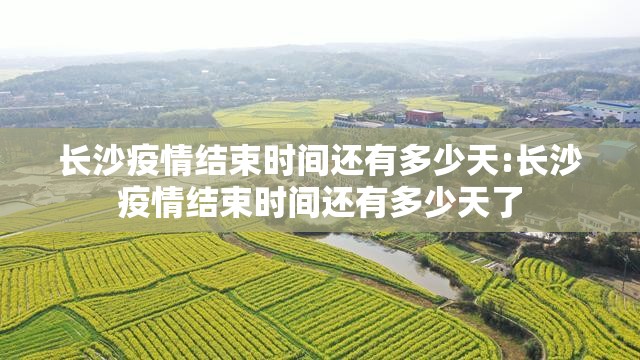 长沙疫情结束时间还有多少天:长沙疫情结束时间还有多少天了