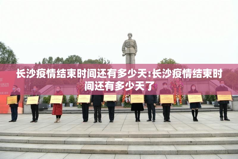 长沙疫情结束时间还有多少天:长沙疫情结束时间还有多少天了