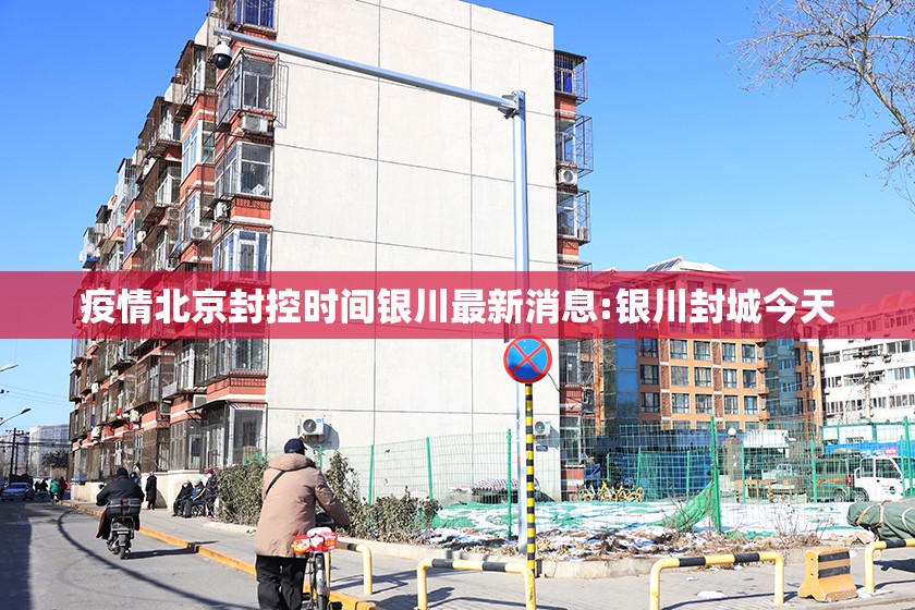 疫情北京封控时间银川最新消息:银川封城今天
