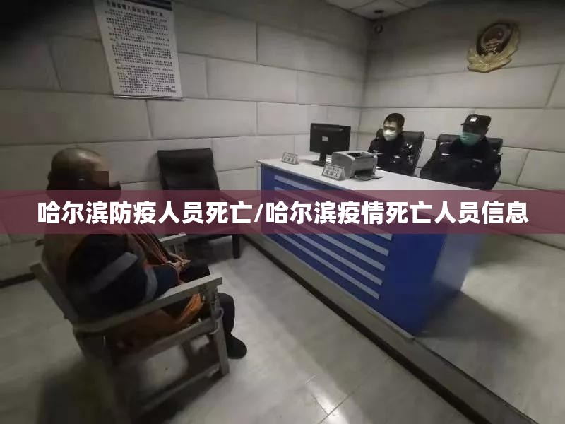 哈尔滨防疫人员死亡/哈尔滨疫情死亡人员信息