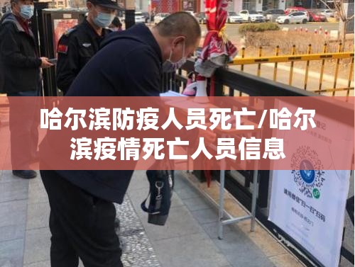 哈尔滨防疫人员死亡/哈尔滨疫情死亡人员信息