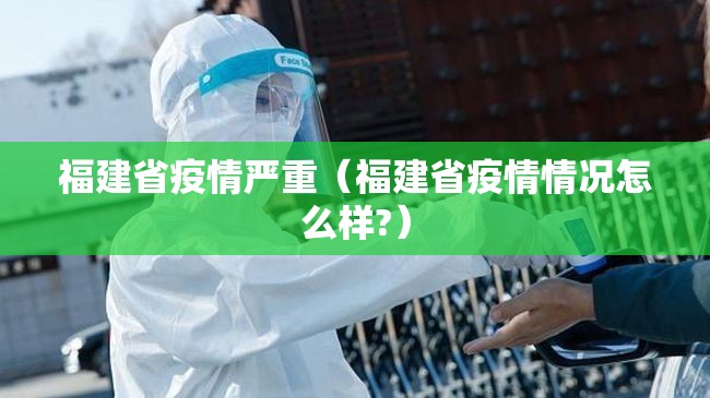 福建省疫情严重（福建省疫情情况怎么样?）