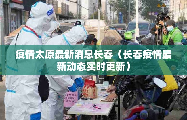 疫情太原最新消息长春（长春疫情最新动态实时更新）