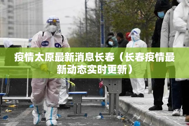 疫情太原最新消息长春（长春疫情最新动态实时更新）
