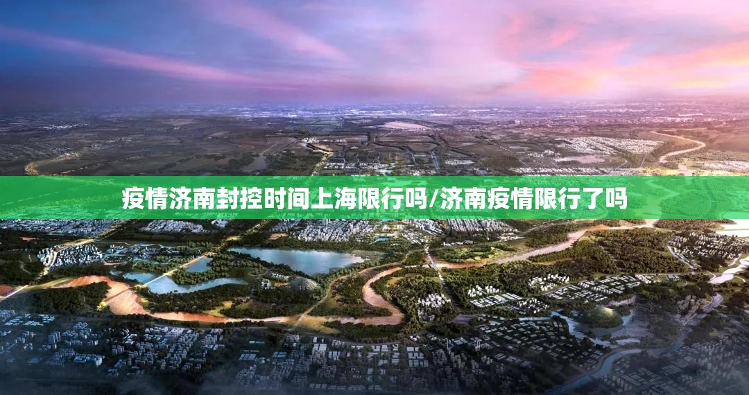 疫情济南封控时间上海限行吗/济南疫情限行了吗