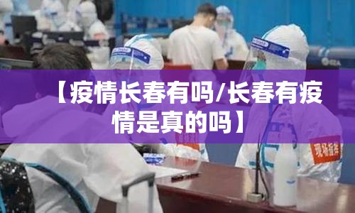 【疫情长春有吗/长春有疫情是真的吗】