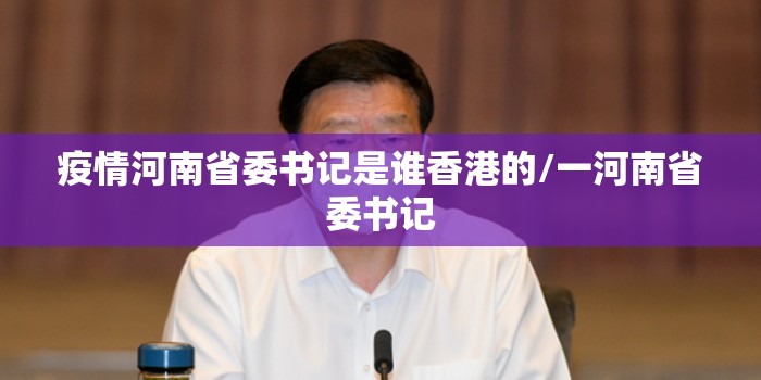 疫情河南省委书记是谁香港的/一河南省委书记