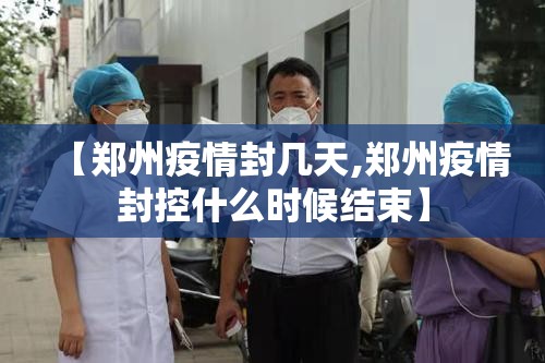 【郑州疫情封几天,郑州疫情封控什么时候结束】