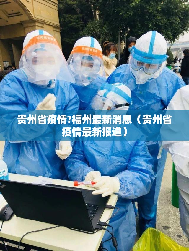贵州省疫情?福州最新消息（贵州省疫情最新报道）