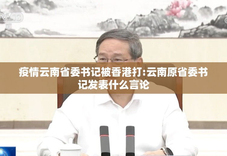 疫情云南省委书记被香港打:云南原省委书记发表什么言论