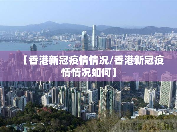 【香港新冠疫情情况/香港新冠疫情情况如何】