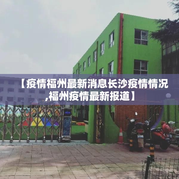【疫情福州最新消息长沙疫情情况,福州疫情最新报道】