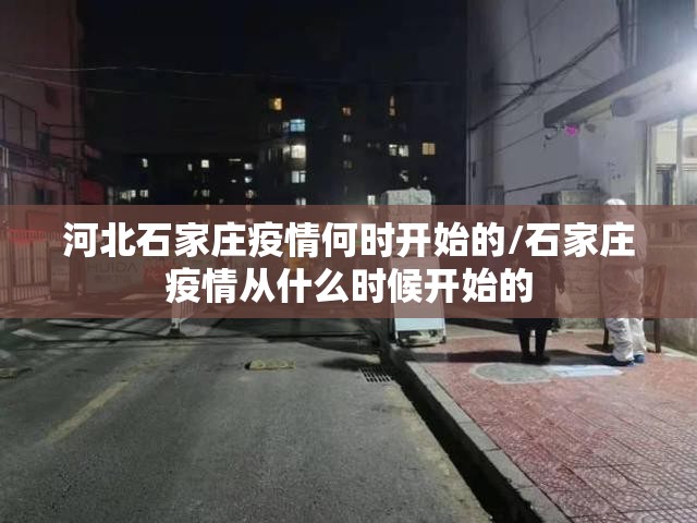 河北石家庄疫情何时开始的/石家庄疫情从什么时候开始的