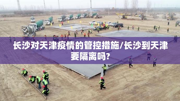 长沙对天津疫情的管控措施/长沙到天津要隔离吗?