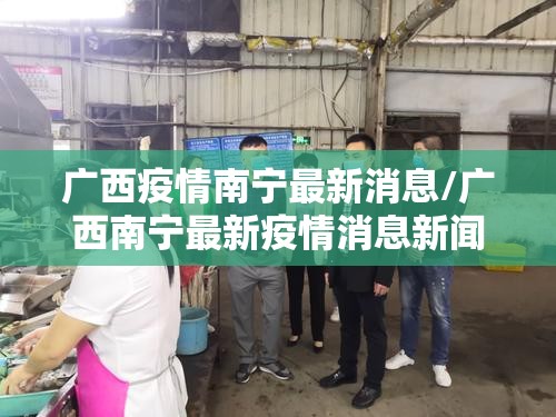广西疫情南宁最新消息/广西南宁最新疫情消息新闻