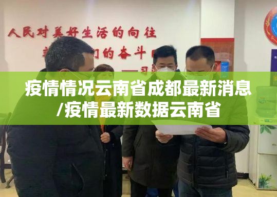 疫情情况云南省成都最新消息/疫情最新数据云南省