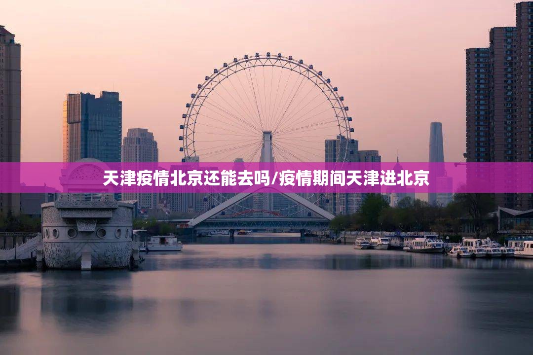 天津疫情北京还能去吗/疫情期间天津进北京
