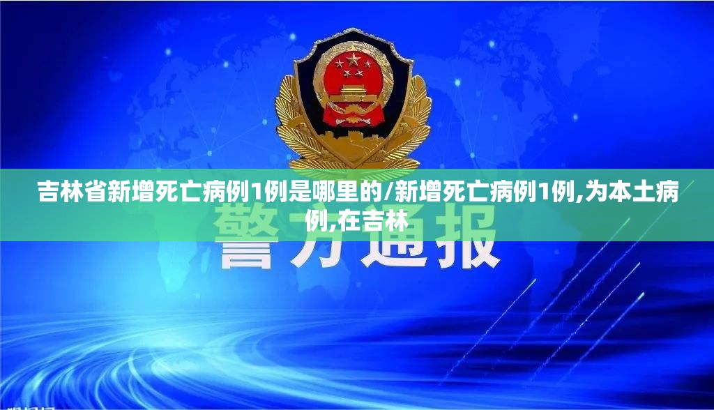 吉林省新增死亡病例1例是哪里的/新增死亡病例1例,为本土病例,在吉林