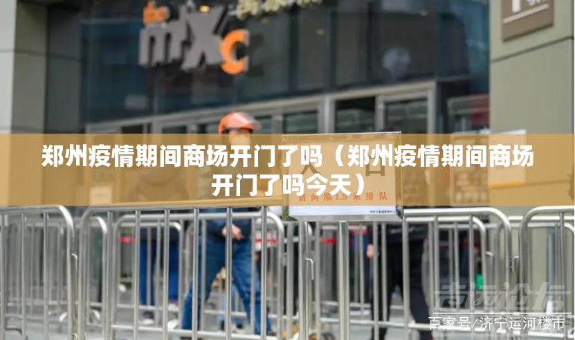 郑州疫情期间商场开门了吗（郑州疫情期间商场开门了吗今天）