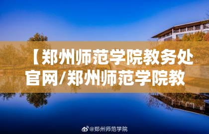 【郑州师范学院教务处官网/郑州师范学院教务处官网网址】