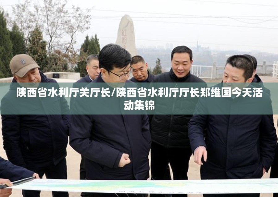 陕西省水利厅关厅长/陕西省水利厅厅长郑维国今天活动集锦